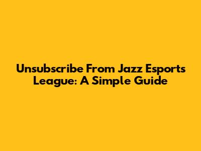 Unsubscribe From Jazz Esports League: A Simple Guide