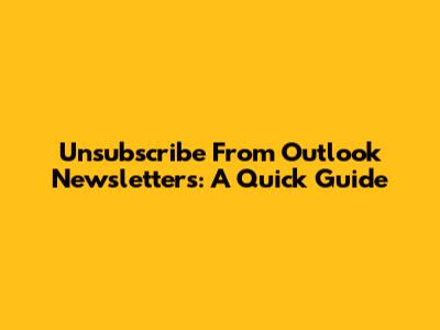 Unsubscribe From Outlook Newsletters: A Quick Guide