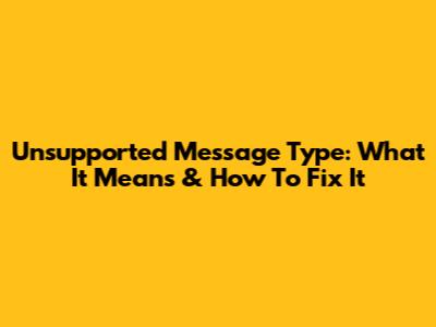 Unsupported Message Type: What It Means & How To Fix It