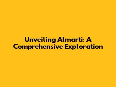 Unveiling Almarti: A Comprehensive Exploration
