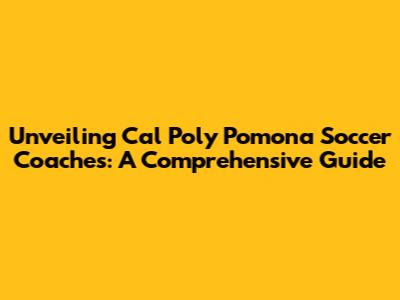 Unveiling Cal Poly Pomona Soccer Coaches: A Comprehensive Guide