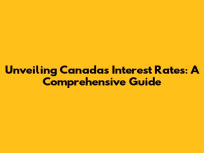 Unveiling Canada's Interest Rates: A Comprehensive Guide