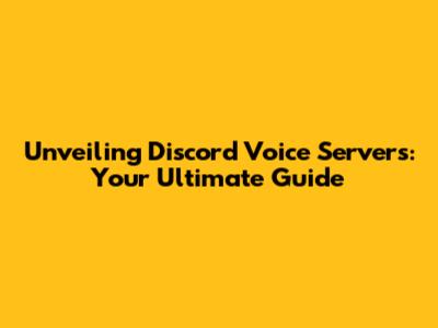 Unveiling Discord Voice Servers: Your Ultimate Guide