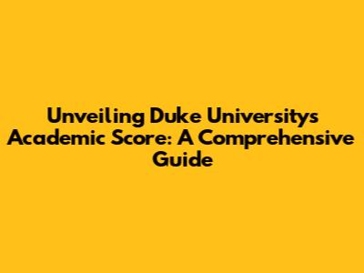 Unveiling Duke University's Academic Score: A Comprehensive Guide