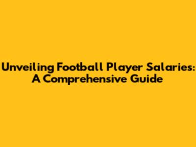 Unveiling Football Player Salaries: A Comprehensive Guide