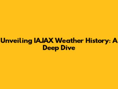 Unveiling IAJAX Weather History: A Deep Dive