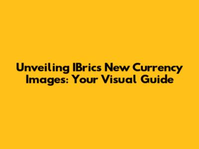 Unveiling IBrics' New Currency Images: Your Visual Guide