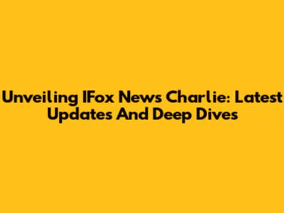 Unveiling IFox News Charlie: Latest Updates And Deep Dives