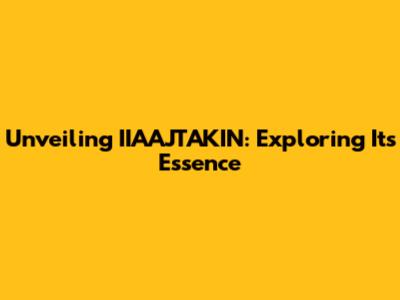 Unveiling IIAAJTAKIN: Exploring Its Essence