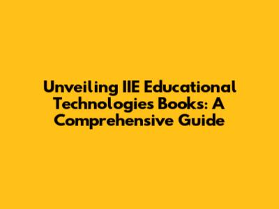 Unveiling IIE Educational Technologies Books: A Comprehensive Guide