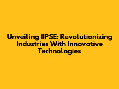 Unveiling IIPSE: Revolutionizing Industries With Innovative Technologies