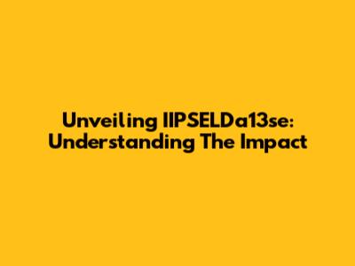 Unveiling IIPSELDa13se: Understanding The Impact