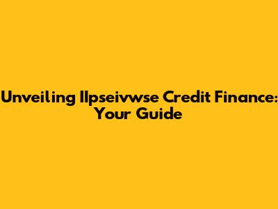 Unveiling IIpseivwse Credit Finance: Your Guide
