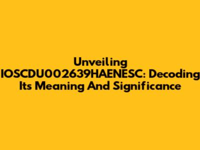 Unveiling IOSCDU002639HAENESC: Decoding Its Meaning And Significance