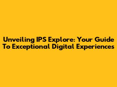 Unveiling IPS Explore: Your Guide To Exceptional Digital Experiences