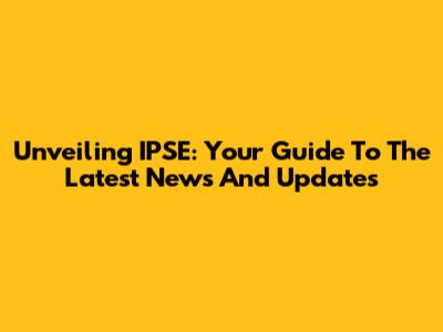 Unveiling IPSE: Your Guide To The Latest News And Updates