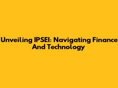 Unveiling IPSEI: Navigating Finance And Technology