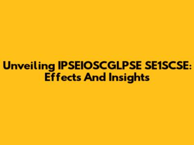 Unveiling IPSEIOSCGLPSE SE1SCSE: Effects And Insights