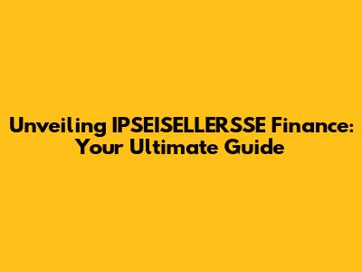Unveiling IPSEISELLERSSE Finance: Your Ultimate Guide