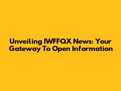 Unveiling IWFFQX News: Your Gateway To Open Information