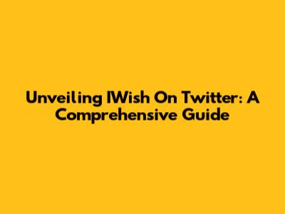 Unveiling IWish On Twitter: A Comprehensive Guide