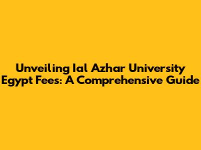Unveiling Ial Azhar University Egypt Fees: A Comprehensive Guide