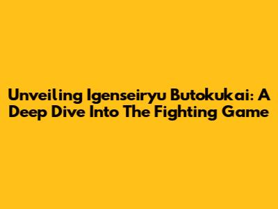 Unveiling Igenseiryu Butokukai: A Deep Dive Into The Fighting Game