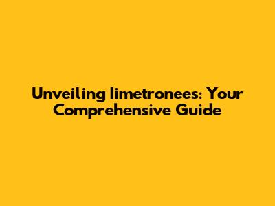 Unveiling Iimetronees: Your Comprehensive Guide