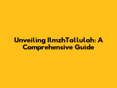 Unveiling IlmzhTallulah: A Comprehensive Guide