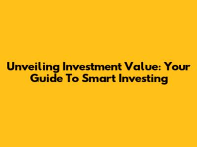 Unveiling Investment Value: Your Guide To Smart Investing