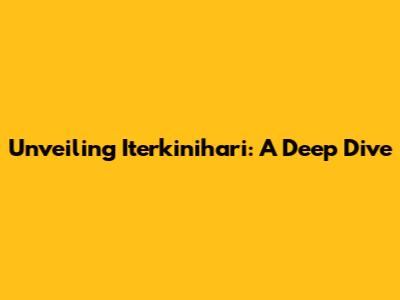Unveiling Iterkinihari: A Deep Dive