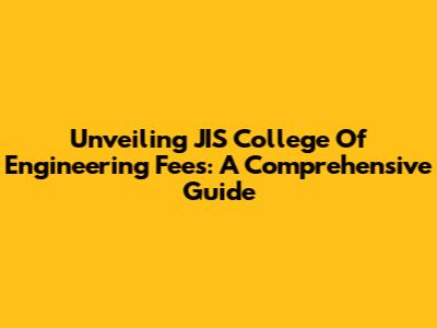Unveiling JIS College Of Engineering Fees: A Comprehensive Guide