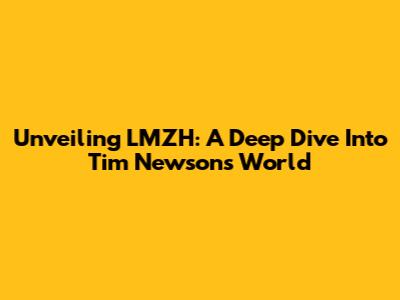 Unveiling LMZH: A Deep Dive Into Tim Newson's World