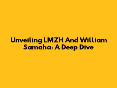 Unveiling LMZH And William Samaha: A Deep Dive