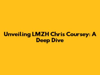 Unveiling LMZH Chris Coursey: A Deep Dive