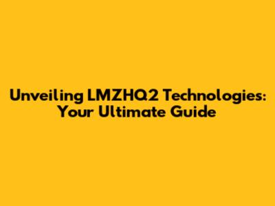 Unveiling LMZHQ2 Technologies: Your Ultimate Guide