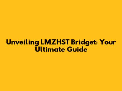 Unveiling LMZHST Bridget: Your Ultimate Guide