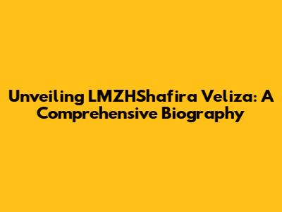Unveiling LMZHShafira Veliza: A Comprehensive Biography