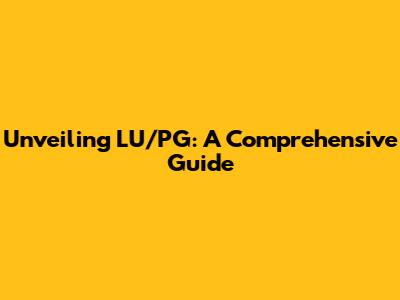 Unveiling LU/PG: A Comprehensive Guide