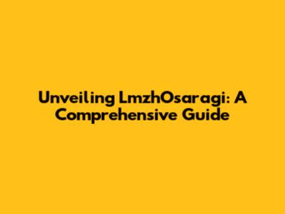 Unveiling LmzhOsaragi: A Comprehensive Guide