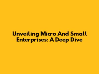 Unveiling Micro And Small Enterprises: A Deep Dive