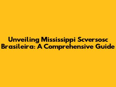 Unveiling Mississippi Scversosc Brasileira: A Comprehensive Guide