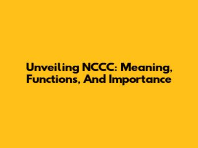 Unveiling NCCC: Meaning, Functions, And Importance