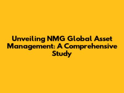 Unveiling NMG Global Asset Management: A Comprehensive Study