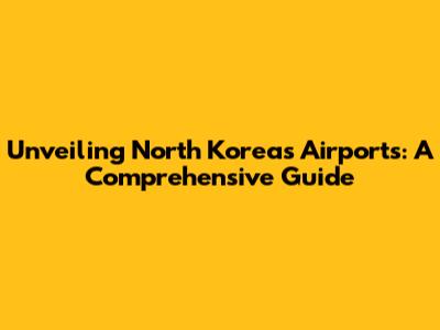 Unveiling North Korea's Airports: A Comprehensive Guide