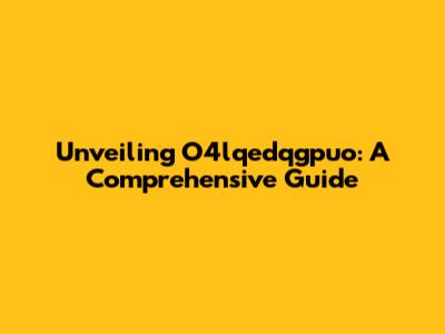 Unveiling O4lqedqgpuo: A Comprehensive Guide