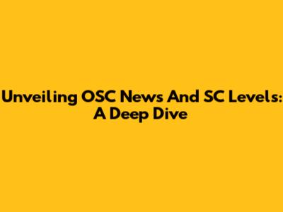 Unveiling OSC News And SC Levels: A Deep Dive
