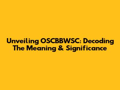 Unveiling OSCBBWSC: Decoding The Meaning & Significance
