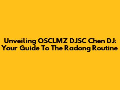 Unveiling OSCLMZ DJSC Chen DJ: Your Guide To The Radong Routine