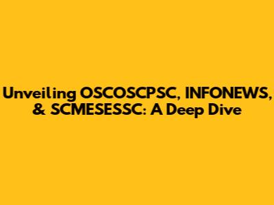 Unveiling OSCOSCPSC, INFONEWS, & SCMESESSC: A Deep Dive